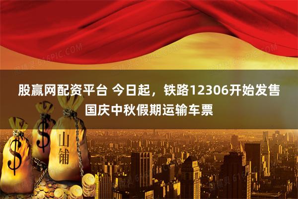 股赢网配资平台 今日起，铁路12306开始发售国庆中秋假期运输车票