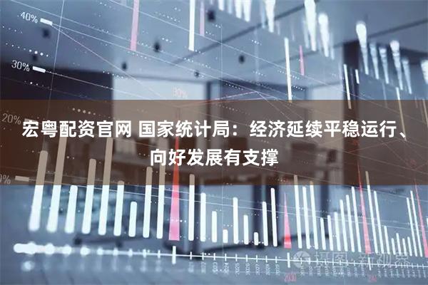 宏粤配资官网 国家统计局：经济延续平稳运行、向好发展有支撑
