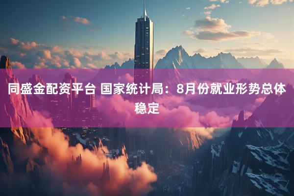同盛金配资平台 国家统计局：8月份就业形势总体稳定