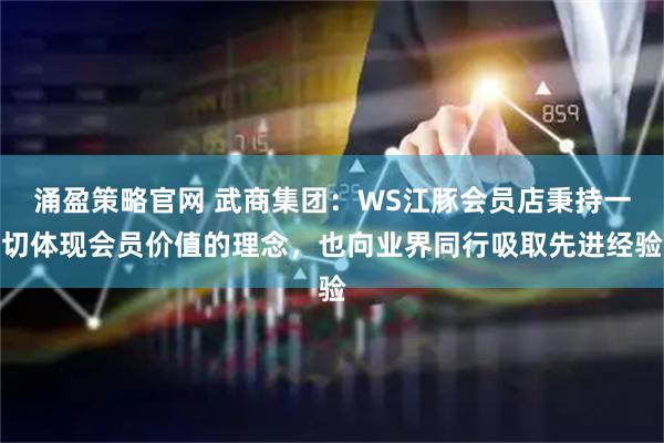 涌盈策略官网 武商集团：WS江豚会员店秉持一切体现会员价值的理念，也向业界同行吸取先进经验
