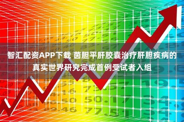 智汇配资APP下载 茵胆平肝胶囊治疗肝胆疾病的真实世界研究完成首例受试者入组