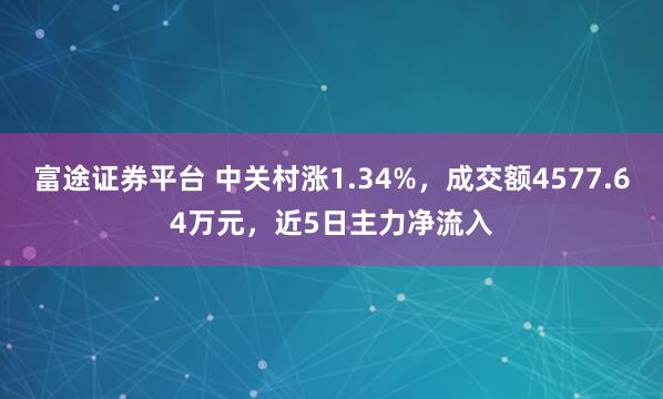富途证券平台 中关村涨1.34%，成交额4577.64万元，近5日主力净流入