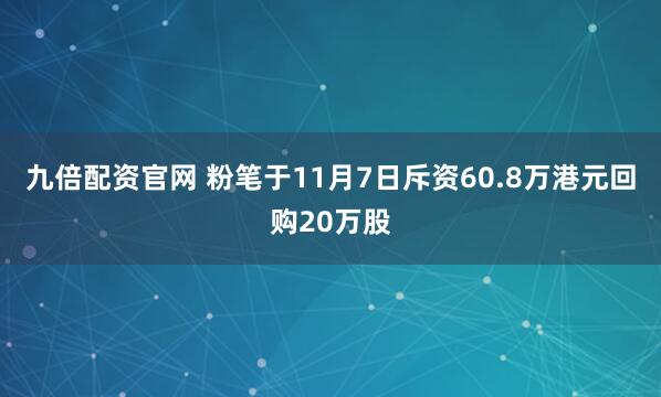 九倍配资官网 粉笔于11月7日斥资60.8万港元回购20万股