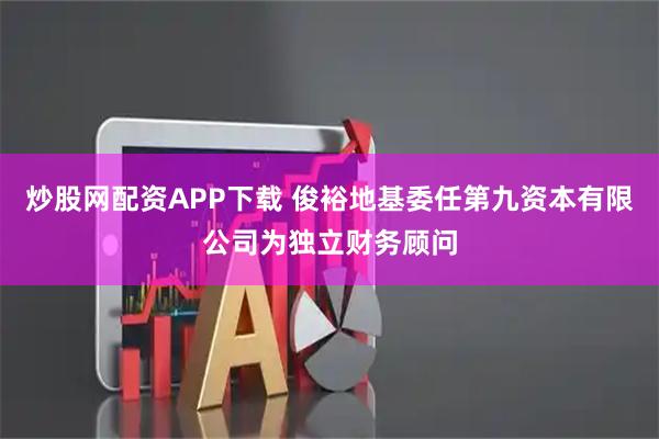 炒股网配资APP下载 俊裕地基委任第九资本有限公司为独立财务顾问