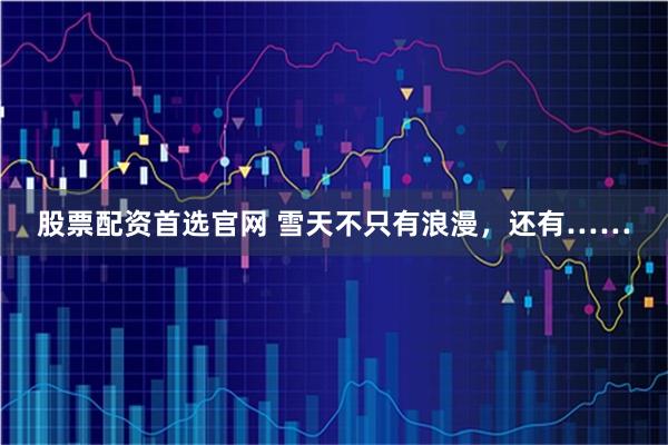 股票配资首选官网 雪天不只有浪漫，还有……