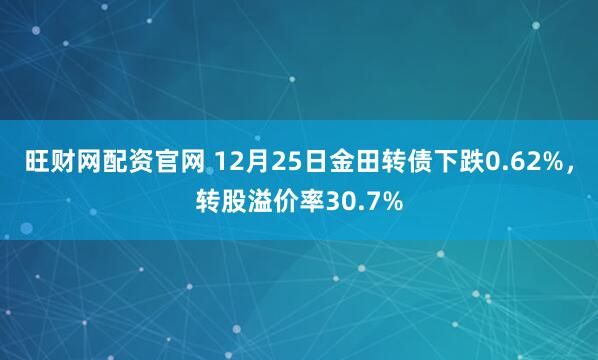 旺财网配资官网 12月25日金田转债下跌0.62%，转股溢价率30.7%