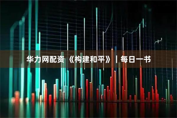 华力网配资 《构建和平》｜每日一书