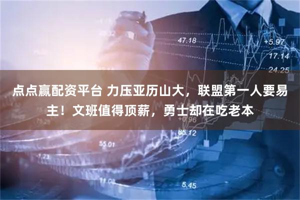 点点赢配资平台 力压亚历山大，联盟第一人要易主！文班值得顶薪，勇士却在吃老本