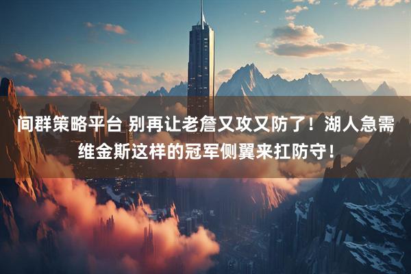 间群策略平台 别再让老詹又攻又防了！湖人急需维金斯这样的冠军侧翼来扛防守！