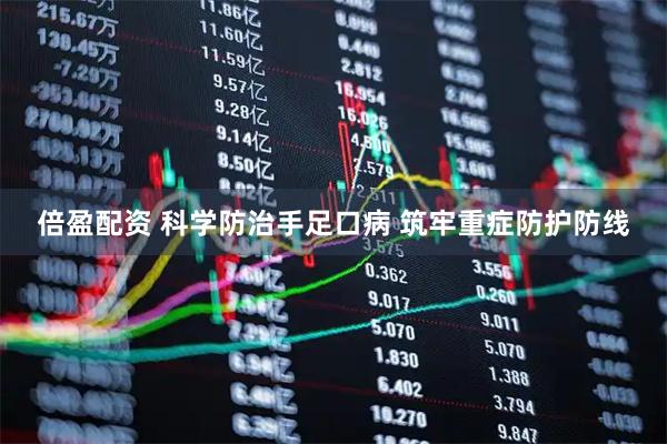 倍盈配资 科学防治手足口病 筑牢重症防护防线