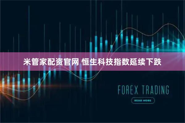 米管家配资官网 恒生科技指数延续下跌