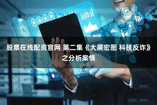 股票在线配资官网 第二集《大展宏图 科技反诈》之分析案情