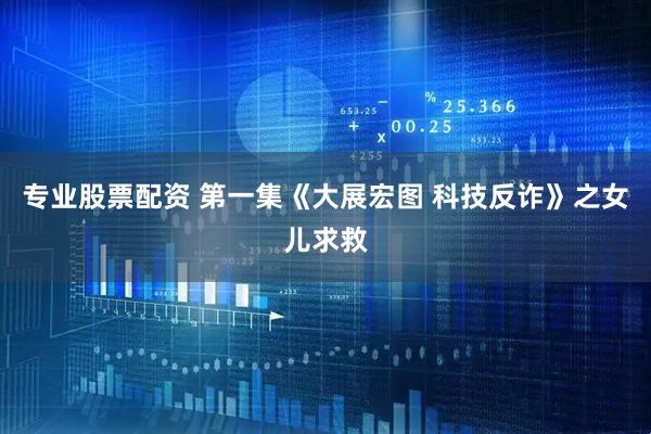 专业股票配资 第一集《大展宏图 科技反诈》之女儿求救