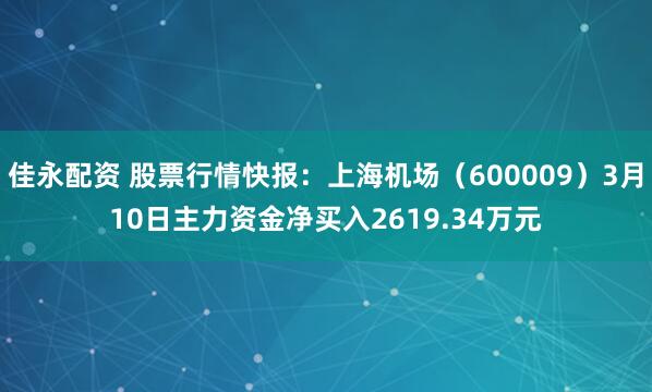 佳永配资 股票行情快报:上海机场(600009)3月10日主力资金净买入2619.34万元