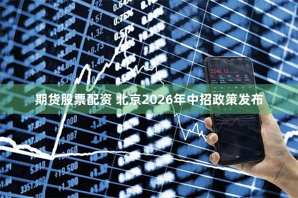 期货股票配资 北京2026年中招政策发布